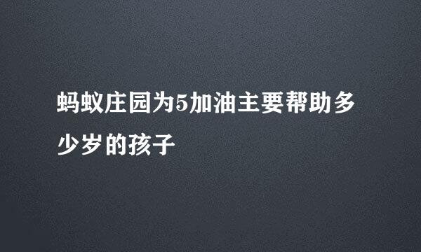 蚂蚁庄园为5加油主要帮助多少岁的孩子