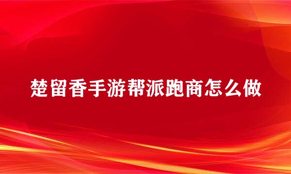楚留香手游帮派跑商怎么做