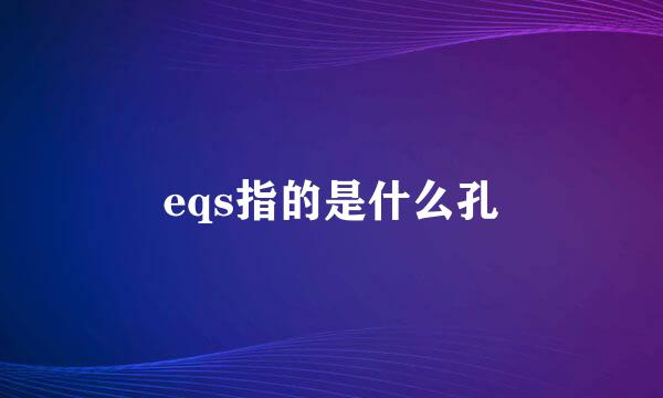 eqs指的是什么孔