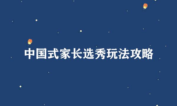 中国式家长选秀玩法攻略