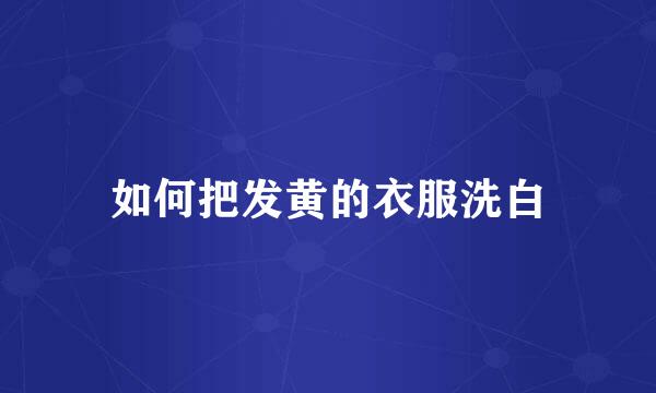 如何把发黄的衣服洗白