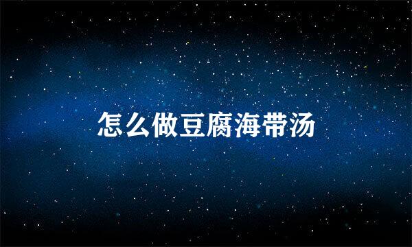 怎么做豆腐海带汤