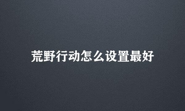荒野行动怎么设置最好