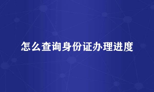 怎么查询身份证办理进度