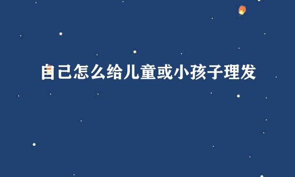 自己怎么给儿童或小孩子理发