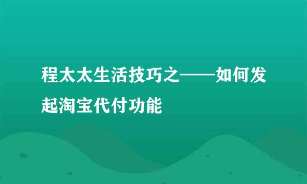程太太生活技巧之——如何发起淘宝代付功能