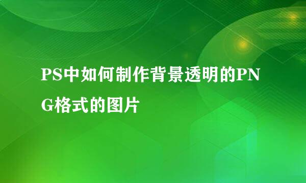 PS中如何制作背景透明的PNG格式的图片