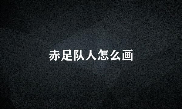 赤足队人怎么画
