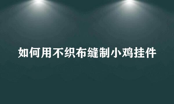 如何用不织布缝制小鸡挂件