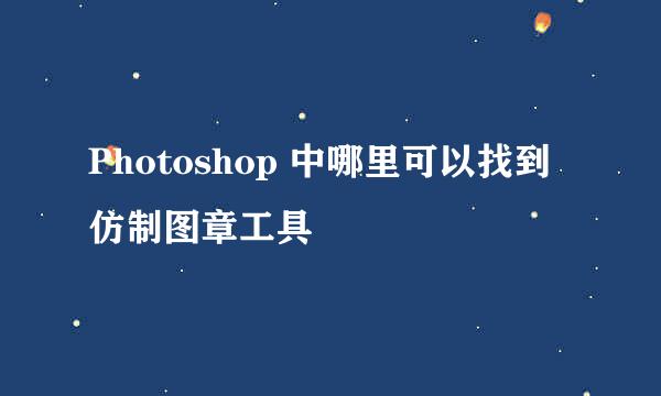 Photoshop 中哪里可以找到仿制图章工具