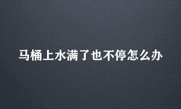 马桶上水满了也不停怎么办