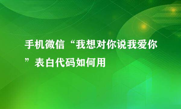 手机微信“我想对你说我爱你”表白代码如何用