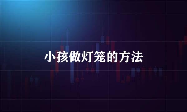 小孩做灯笼的方法