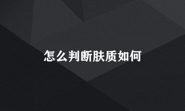 怎么判断肤质如何
