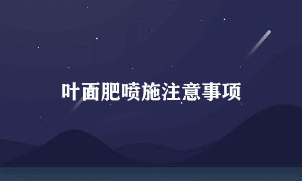 叶面肥喷施注意事项