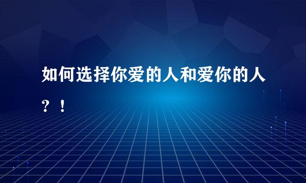 如何选择你爱的人和爱你的人？！