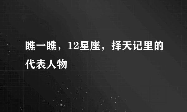 瞧一瞧，12星座，择天记里的代表人物