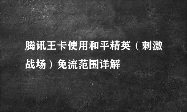 腾讯王卡使用和平精英（刺激战场）免流范围详解