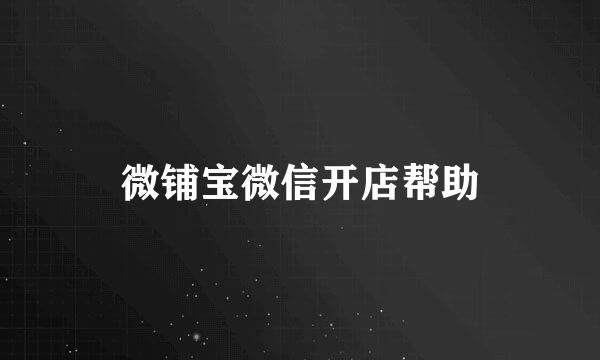 微铺宝微信开店帮助