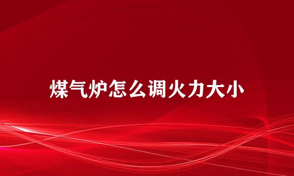 煤气炉怎么调火力大小