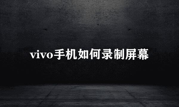 vivo手机如何录制屏幕