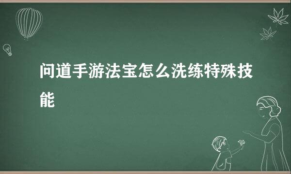 问道手游法宝怎么洗练特殊技能