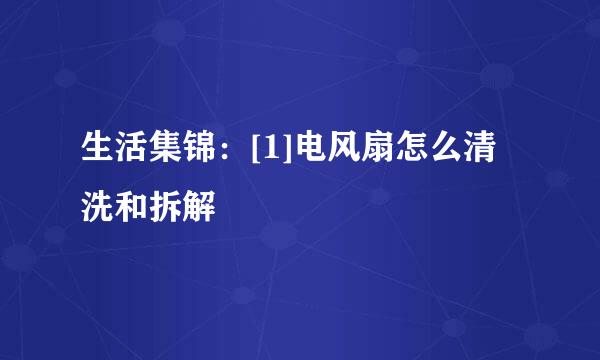 生活集锦：[1]电风扇怎么清洗和拆解