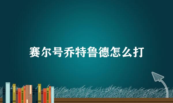 赛尔号乔特鲁德怎么打