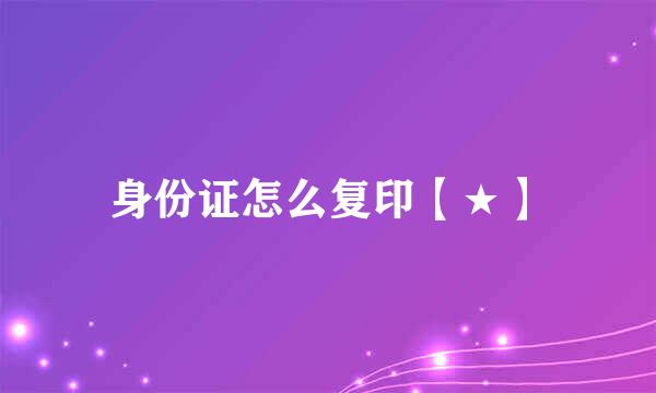 身份证怎么复印【★】