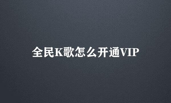 全民K歌怎么开通VIP