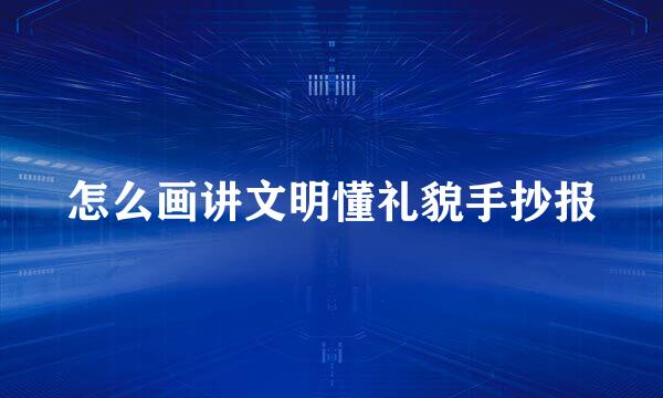 怎么画讲文明懂礼貌手抄报