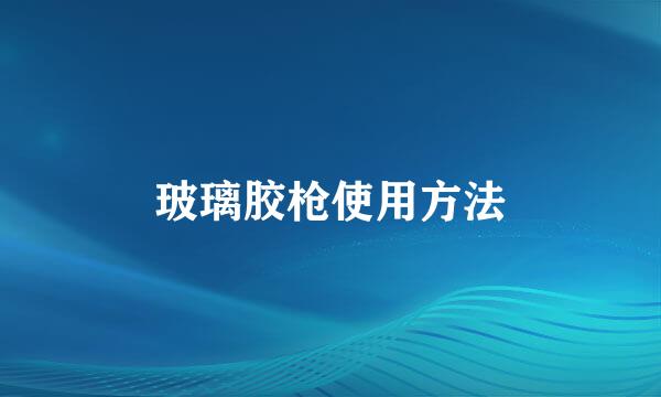 玻璃胶枪使用方法