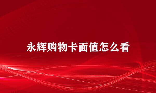 永辉购物卡面值怎么看
