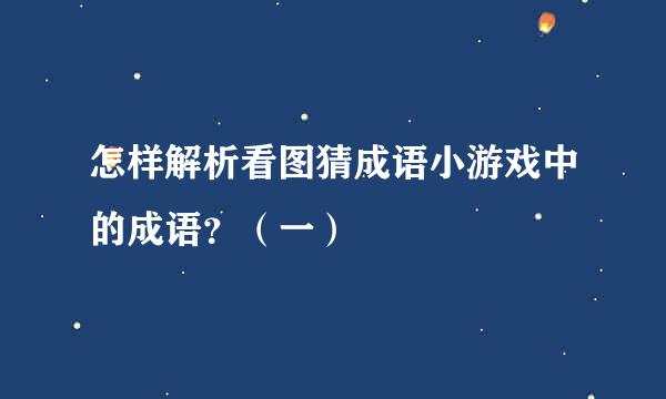 怎样解析看图猜成语小游戏中的成语？（一）
