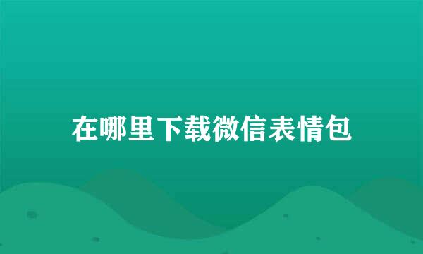 在哪里下载微信表情包