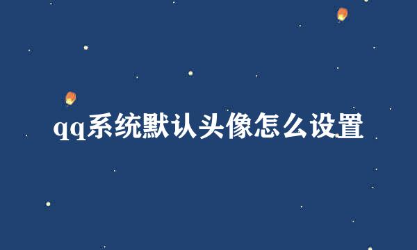 qq系统默认头像怎么设置