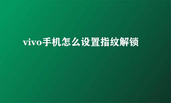 vivo手机怎么设置指纹解锁