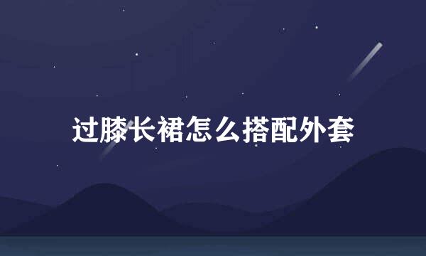 过膝长裙怎么搭配外套
