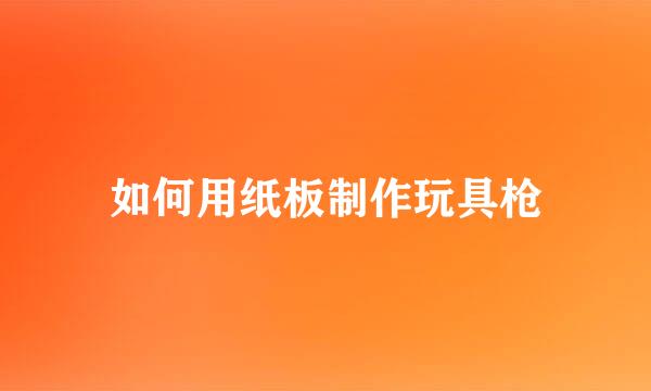 如何用纸板制作玩具枪