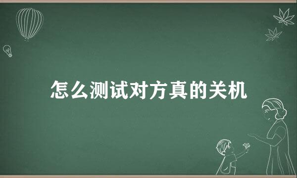 怎么测试对方真的关机