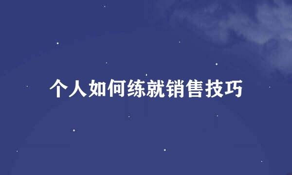 个人如何练就销售技巧