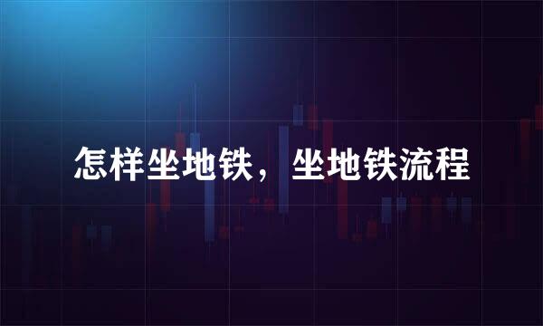 怎样坐地铁，坐地铁流程