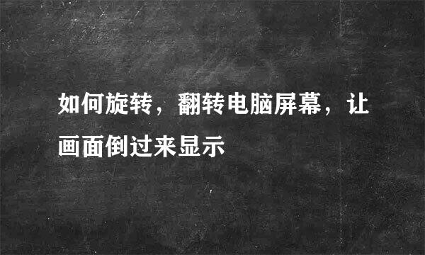 如何旋转，翻转电脑屏幕，让画面倒过来显示