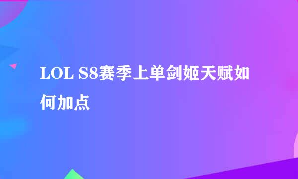 LOL S8赛季上单剑姬天赋如何加点