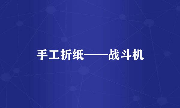 手工折纸——战斗机