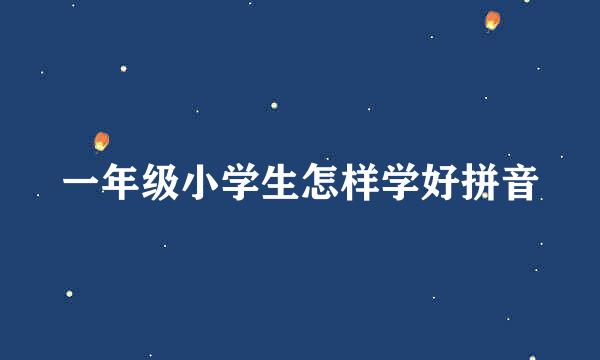 一年级小学生怎样学好拼音