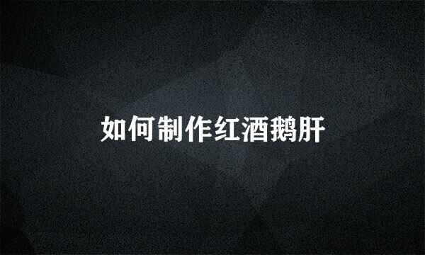 如何制作红酒鹅肝