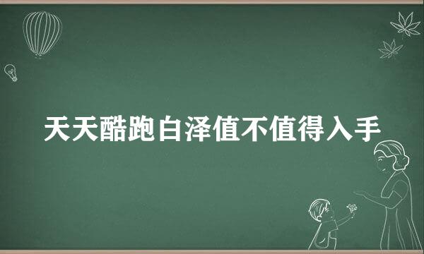 天天酷跑白泽值不值得入手