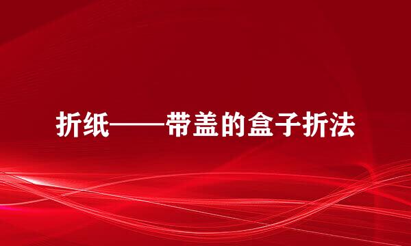 折纸——带盖的盒子折法