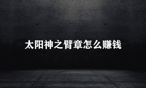 太阳神之臂章怎么赚钱